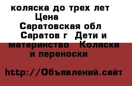 коляска до трех лет › Цена ­ 1 900 - Саратовская обл., Саратов г. Дети и материнство » Коляски и переноски   